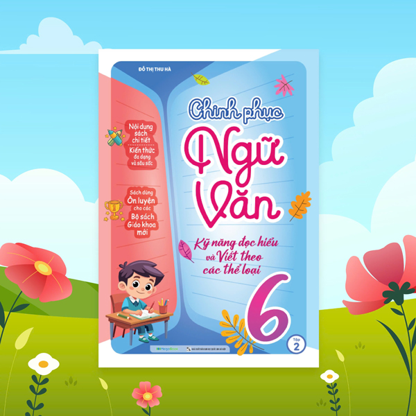 Bộ Chinh Phục Ngữ Văn - Kỹ Năng Đọc Hiểu Và Viết Theo Các Thể Loại Lớp 6 - Tập 2