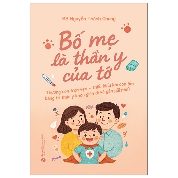 Bố Mẹ Là Thần Y Của Tớ - Thương Con Trọn Vẹn - Thấu Hiểu Khi Con Ốm Bằng Tri Thức Y Khoa Giản Dị Và Gần Gũi Nhất