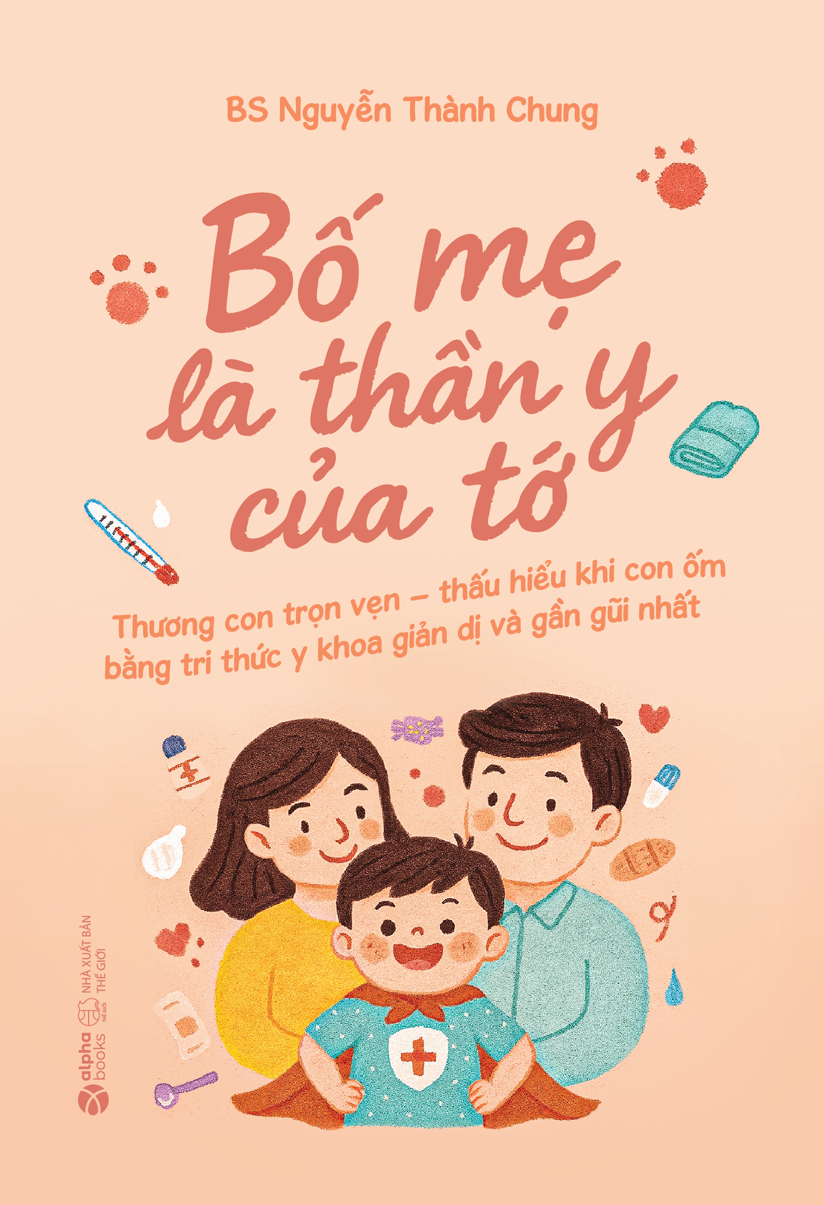 Bố Mẹ Là Thần Y Của Tớ - Thương Con Trọn Vẹn - Thấu Hiểu Khi Con Ốm Bằng Tri Thức Y Khoa Giản Dị Và Gần Gũi Nhất - Ảnh 2