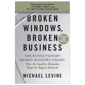 broken windows, broken business: the revolutionary broken windows theory: how the smallest remedies reap the biggest rewards