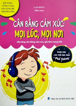 cân bằng cảm xúc: mọi lúc, mọi nơi (kỹ năng vững vàng, sẵn sàng để thành công - dùng cho lứa tuổi học sinh phổ thông) - Ảnh 2