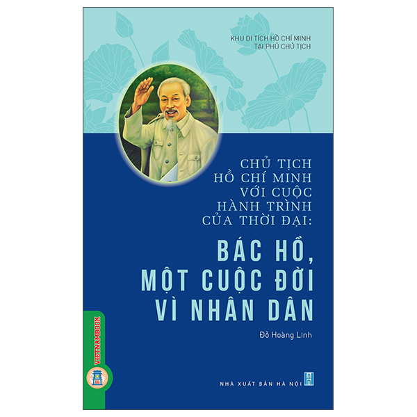 Chủ Tịch Hồ Chí Minh Với Cuộc Hành Trình Của Thời Đại - Bác Hồ, Một Cuộc Đời Vì Nhân Dân