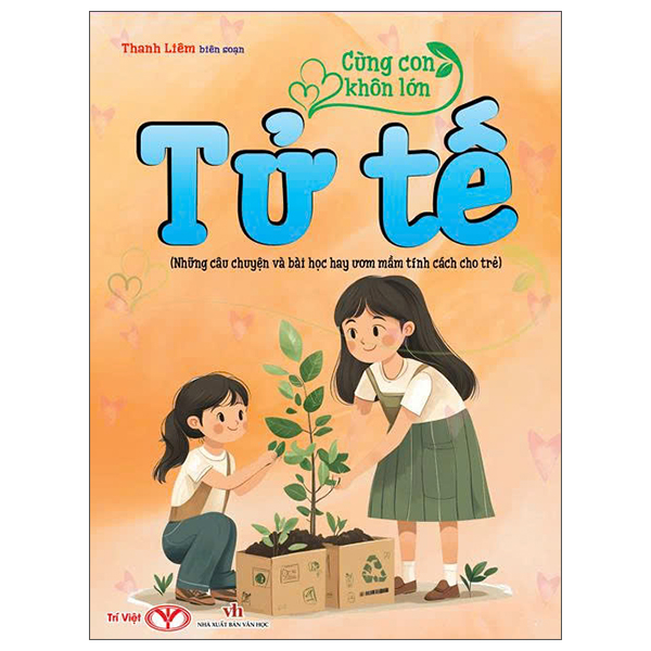 Cùng Con Khôn Lớn - Tử Tế (Những Câu Chuyện Và Bài Học Hay Ươm Mầm Tính Cách Cho Trẻ)