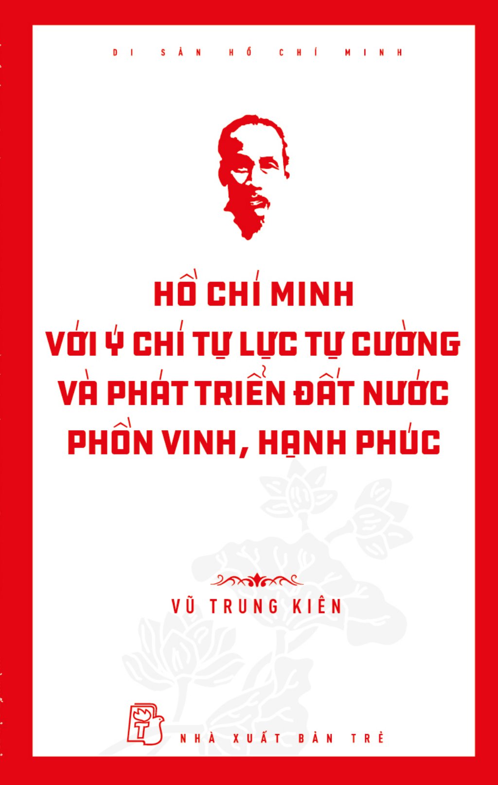 di sản hồ chí minh - hồ chí minh với ý chí tự lực, tự cường và khát vọng phát triển đất nước phồn vinh, hạnh phúc - Ảnh 2