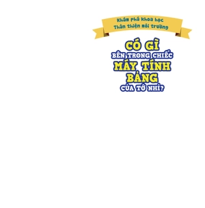 khám phá khoa học - thân thiện môi trường - có gì bên trong chiếc máy tính bảng của tớ nhỉ? - Ảnh 2