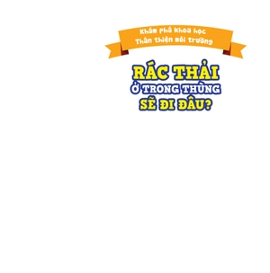 khám phá khoa học - thân thiện môi trường - rác thải ở trong thùng sẽ đi đâu? - Ảnh 2