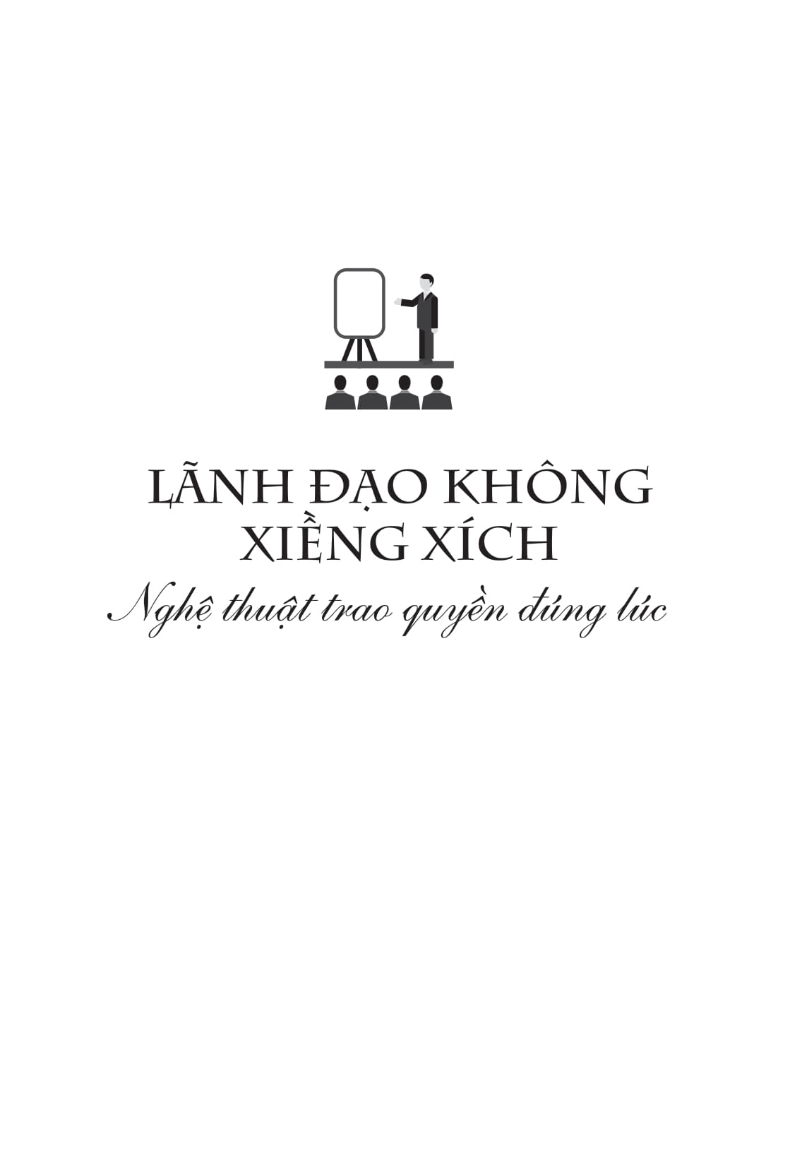 Lãnh Đạo Không Xiềng Xích - Nghệ Thuật Trao Quyền Đúng Lúc - Ảnh 2