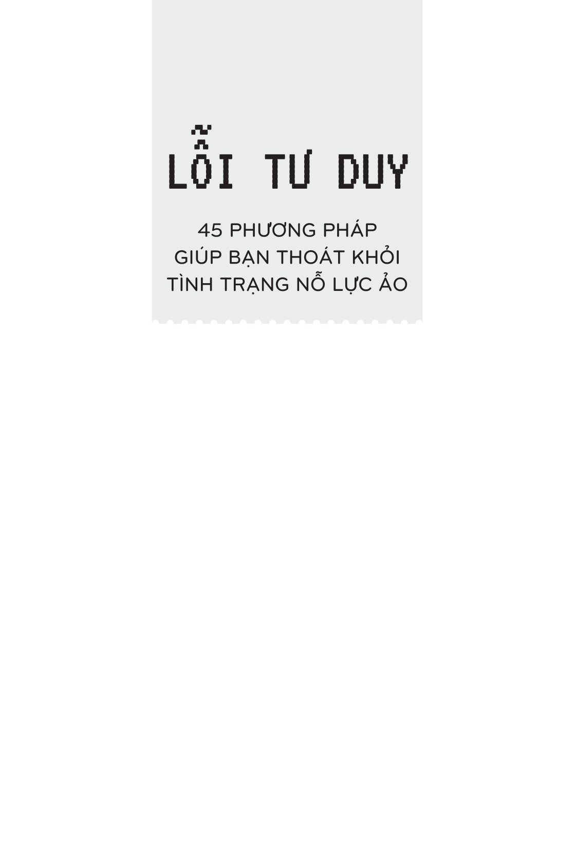 lỗi tư duy - 45 phương pháp giúp bạn thoát khỏi tình trạng nỗ lực ảo - Ảnh 3