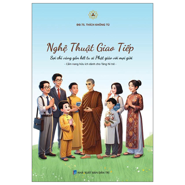 Nghệ Thuật Giao Tiếp - Sợi Chỉ Vàng Gắn Kết Tu Sĩ Phật Giáo Với Mọi Giới - Cẩm Nang Hữu Ích Dành Cho Tăng Ni Trẻ