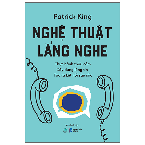 Nghệ Thuật Lắng Nghe - Thực Hành Thấu Cảm - Xây Dựng Lòng Tin - Tạo Ra Kết Nối Sâu Sắc