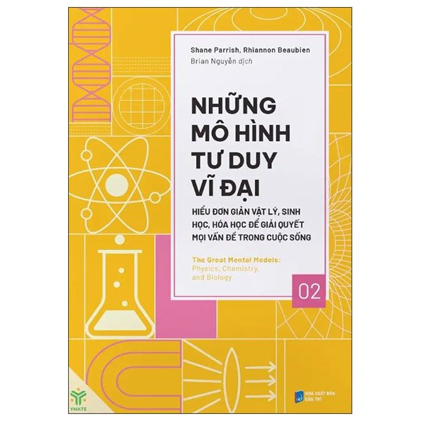 Những Mô Hình Tư Duy Vĩ Đại - Hiểu Đơn Giản Vật Lý, Sinh Học, Hóa Học Để Giải Quyết Mọi Vấn Đề Trong Cuộc Sống