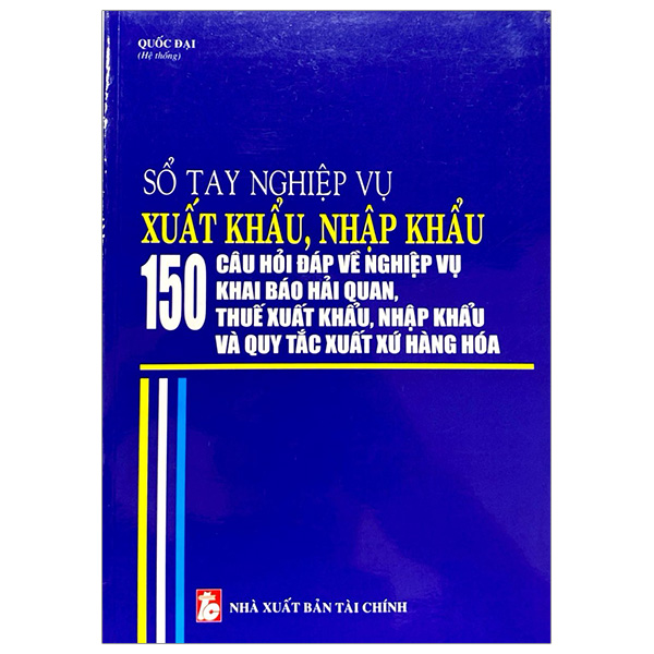 sổ tay nghiệp vụ xuất khẩu, nhập khẩu - 150 câu hỏi đáp về nghiệp vụ khai báo hải quan, thuế xuất khẩu nhập khẩu và quy tắc xuất xứ hàng hóa