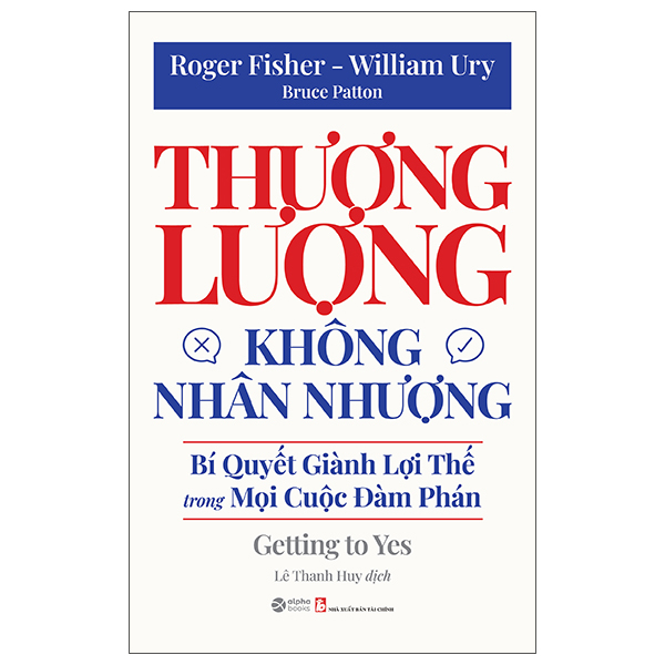 Thương Lượng Không Nhân Nhượng - Bí Quyết Giành Lợi Thế Trong Mọi Cuộc Đàm Phán - Getting To Yes (Tái Bản 2025)