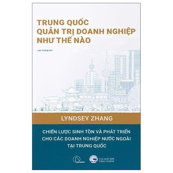 Trung Quốc Quản Trị Doanh Nghiệp Như Thế Nào - Cẩm Nang Thực Hành Cho Những Ai Muốn Kinh Doanh Tại Trung Quốc